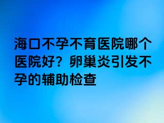 ?？诓辉胁挥t(yī)院哪個醫(yī)院好？卵巢炎引發(fā)不孕的輔助檢查