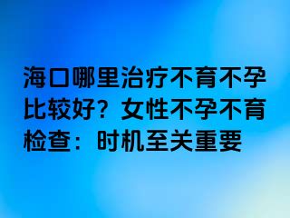 ?？谀睦镏委煵挥辉斜容^好？女性不孕不育檢查：時機至關重要