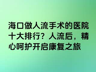 ?？谧鋈肆魇中g(shù)的醫(yī)院十大排行？人流后，精心呵護(hù)開啟康復(fù)之旅