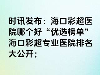 時(shí)訊發(fā)布：?？诓食t(yī)院哪個(gè)好“優(yōu)選榜單”?？诓食瑢I(yè)醫(yī)院排名大公開；