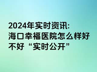 2024年實時資訊:?？谛腋ａt(yī)院怎么樣好不好“實時公開”