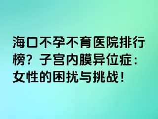 ?？诓辉胁挥t(yī)院排行榜？子宮內(nèi)膜異位癥：女性的困擾與挑戰(zhàn)！