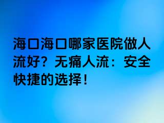 ?？诤？谀募裔t(yī)院做人流好？無(wú)痛人流：安全快捷的選擇！