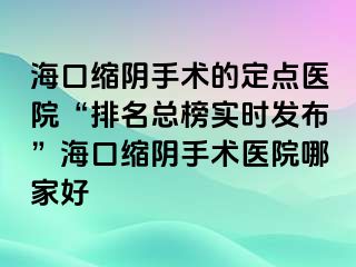 ?？诳s陰手術(shù)的定點(diǎn)醫(yī)院“排名總榜實時發(fā)布”?？诳s陰手術(shù)醫(yī)院哪家好