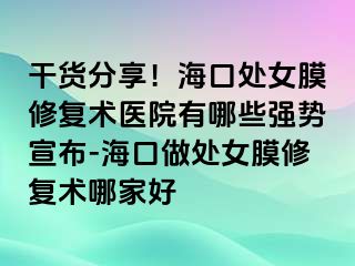 干貨分享！海口處女膜修復(fù)術(shù)醫(yī)院有哪些強(qiáng)勢宣布-?？谧鎏幣ば迯?fù)術(shù)哪家好