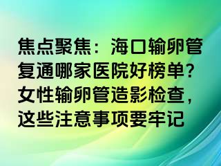 焦點(diǎn)聚焦：?？谳斅压軓?fù)通哪家醫(yī)院好榜單？女性輸卵管造影檢查，這些注意事項要牢記