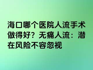 ?？谀膫€醫(yī)院人流手術(shù)做得好？無痛人流：潛在風險不容忽視