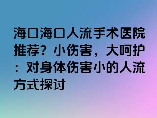 ?？诤？谌肆魇中g(shù)醫(yī)院推薦？小傷害，大呵護：對身體傷害小的人流方式探討