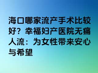 ?？谀募伊鳟a(chǎn)手術(shù)比較好？幸福婦產(chǎn)醫(yī)院無痛人流：為女性帶來安心與希望