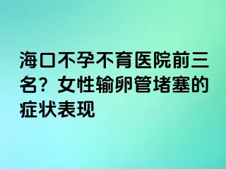 海口不孕不育醫(yī)院前三名？女性輸卵管堵塞的癥狀表現(xiàn)