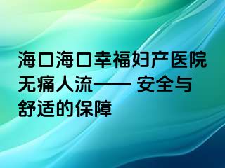 ?？诤？谛腋D產(chǎn)醫(yī)院無痛人流—— 安全與舒適的保障