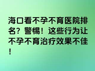 ?？诳床辉胁挥t(yī)院排名？警惕！這些行為讓不孕不育治療效果不佳！