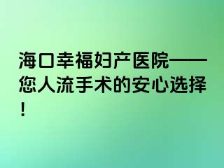 海口幸福婦產(chǎn)醫(yī)院——您人流手術(shù)的安心選擇！