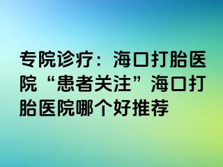 專院診療：?？诖蛱メt(yī)院“患者關(guān)注”?？诖蛱メt(yī)院哪個(gè)好推薦