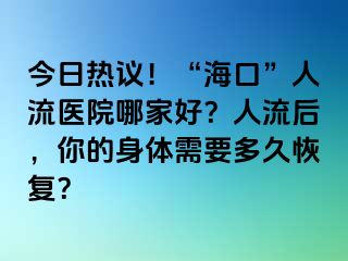 今日熱議！“?？?rdquo;人流醫(yī)院哪家好？人流后，你的身體需要多久恢復(fù)？