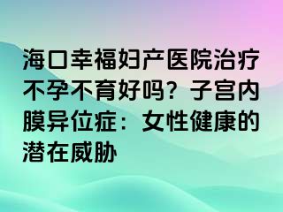 ?？谛腋D產(chǎn)醫(yī)院治療不孕不育好嗎？子宮內(nèi)膜異位癥：女性健康的潛在威脅