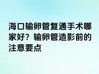 海口輸卵管復(fù)通手術(shù)哪家好？輸卵管造影前的注意要點