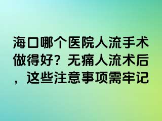 海口哪個醫(yī)院人流手術(shù)做得好？無痛人流術(shù)后，這些注意事項需牢記