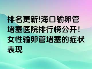 排名更新!海口輸卵管堵塞醫(yī)院排行榜公開！女性輸卵管堵塞的癥狀表現(xiàn)