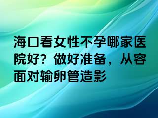 海口看女性不孕哪家醫(yī)院好？做好準(zhǔn)備，從容面對輸卵管造影