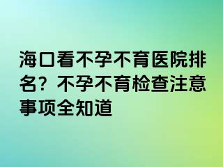 ?？诳床辉胁挥t(yī)院排名？不孕不育檢查注意事項全知道