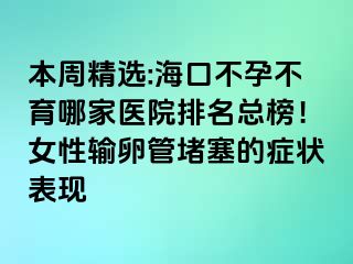 本周精選:?？诓辉胁挥募裔t(yī)院排名總榜！女性輸卵管堵塞的癥狀表現(xiàn)