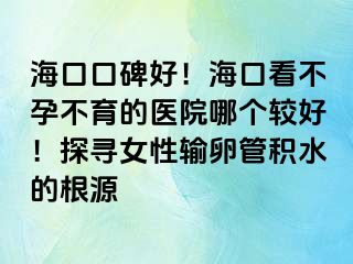 ?？诳诒?！?？诳床辉胁挥尼t(yī)院哪個較好！探尋女性輸卵管積水的根源