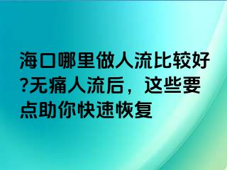 ?？谀睦镒鋈肆鞅容^好?無痛人流后，這些要點助你快速恢復