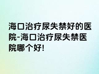 ?？谥委熌蚴Ы玫尼t(yī)院-海口治療尿失禁醫(yī)院哪個(gè)好!