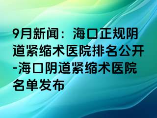 9月新聞：?？谡?guī)陰道緊縮術(shù)醫(yī)院排名公開-?？陉幍谰o縮術(shù)醫(yī)院名單發(fā)布