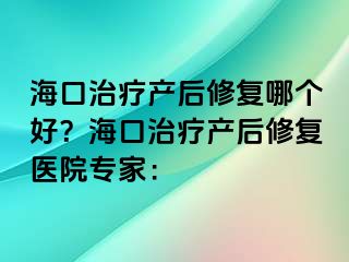 ?？谥委煯a(chǎn)后修復(fù)哪個(gè)好？?？谥委煯a(chǎn)后修復(fù)醫(yī)院專家：