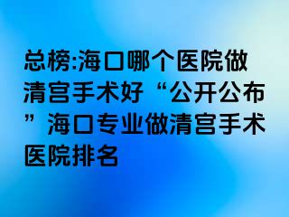 總榜:?？谀膫€醫(yī)院做清宮手術(shù)好“公開公布”?？趯I(yè)做清宮手術(shù)醫(yī)院排名