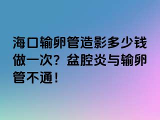 ?？谳斅压茉煊岸嗌馘X做一次？盆腔炎與輸卵管不通！