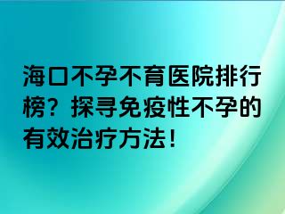 ?？诓辉胁挥t(yī)院排行榜？探尋免疫性不孕的有效治療方法！