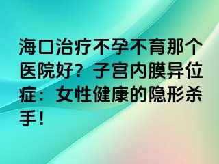 ?？谥委煵辉胁挥莻€醫(yī)院好？子宮內(nèi)膜異位癥：女性健康的隱形殺手！