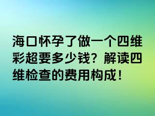 ?？趹言辛俗鲆粋€四維彩超要多少錢？解讀四維檢查的費(fèi)用構(gòu)成！