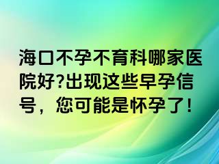 ?？诓辉胁挥颇募裔t(yī)院好?出現(xiàn)這些早孕信號，您可能是懷孕了！