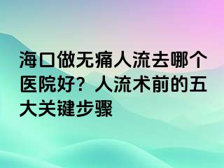 海口做無(wú)痛人流去哪個(gè)醫(yī)院好？人流術(shù)前的五大關(guān)鍵步驟