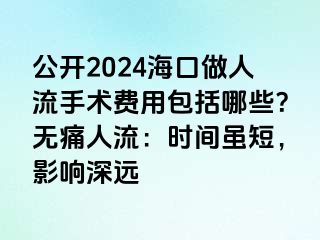 公開2024海口做人流手術費用包括哪些？無痛人流：時間雖短，影響深遠