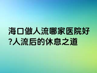 ?？谧鋈肆髂募裔t(yī)院好?人流后的休息之道