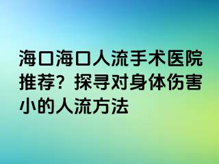 海口?？谌肆魇中g(shù)醫(yī)院推薦？探尋對(duì)身體傷害小的人流方法