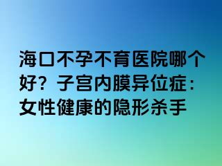 ?？诓辉胁挥t(yī)院哪個(gè)好？子宮內(nèi)膜異位癥：女性健康的隱形殺手