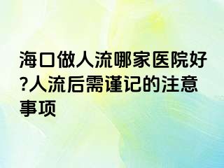 海口做人流哪家醫(yī)院好?人流后需謹(jǐn)記的注意事項