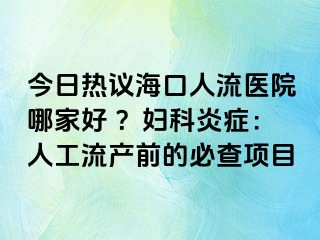 今日熱議?？谌肆麽t(yī)院哪家好 ？婦科炎癥：人工流產(chǎn)前的必查項目