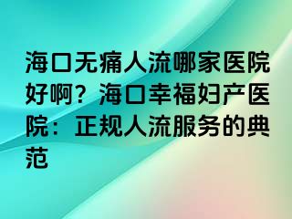 ?？跓o痛人流哪家醫(yī)院好?。亢？谛腋D產(chǎn)醫(yī)院：正規(guī)人流服務(wù)的典范