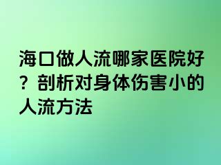 ?？谧鋈肆髂募裔t(yī)院好？剖析對身體傷害小的人流方法