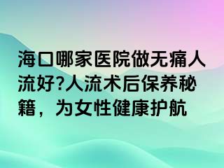 ?？谀募裔t(yī)院做無痛人流好?人流術(shù)后保養(yǎng)秘籍，為女性健康護(hù)航