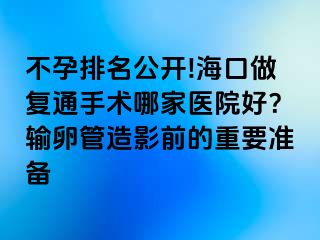 不孕排名公開!?？谧鰪屯ㄊ中g(shù)哪家醫(yī)院好？輸卵管造影前的重要準備