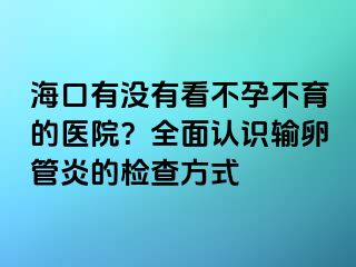 ?？谟袥]有看不孕不育的醫(yī)院？全面認識輸卵管炎的檢查方式