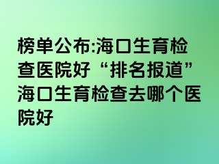 榜單公布:?？谏龣z查醫(yī)院好“排名報道”?？谏龣z查去哪個醫(yī)院好